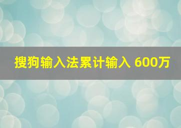 搜狗输入法累计输入 600万